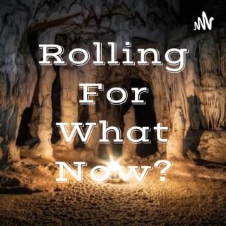 Rolling For What Now?