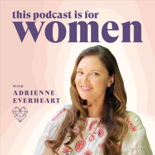 This Podcast is for Women with Adrienne Everheart