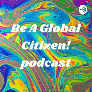 Be A Global Citizen! podcast