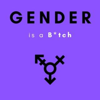 Gender is a B*tch