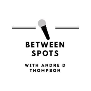 Between Spots with Andre D Thompson