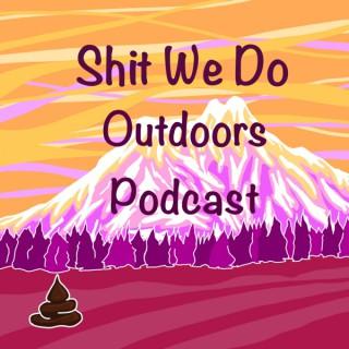 Shit We Do Outdoors Podcast