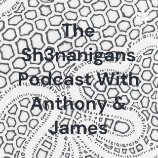 The Sh3nanigans Podcast With Anthony & James