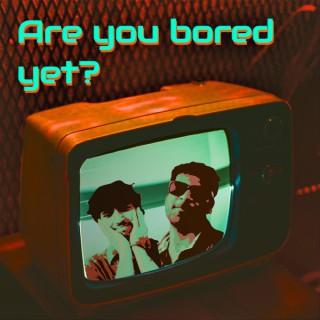 Are You Bored Yet?