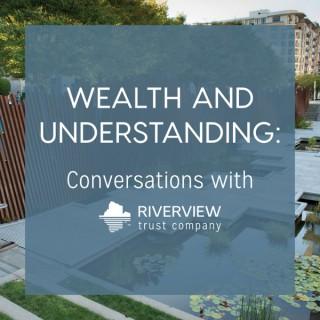 Wealth and Understanding:  Conversations with Riverview Trust Company