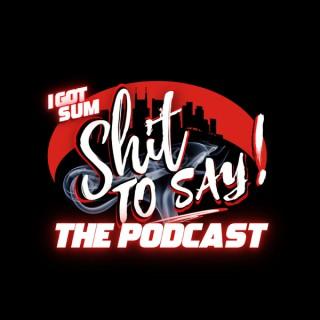 I Got Sum Shit To Say!! THE PODCAST
