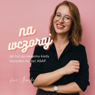 Na wczoraj - Ania Ulanicka Podcast