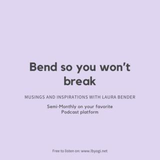 Bend so you won't break - Musings & Inspirations with Laura Bender