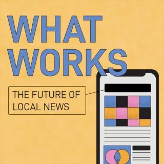 What Works: The Future of Local News