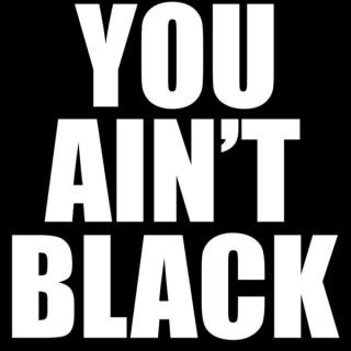 You Ain't Black