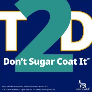 T2D: Don’t Sugar Coat It