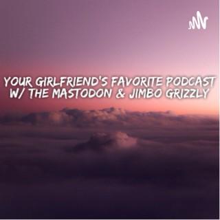 Your Girlfriend’s Favorite Podcast with The Mastodon and Jimbo Grizzly