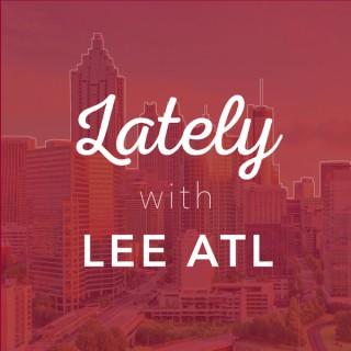 Lately with Lee ATL