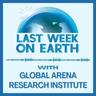 Last Week on Earth with Global Arena Research Institute