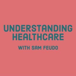 Understanding Healthcare with Sam Feudo