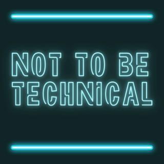 Not To Be Technical