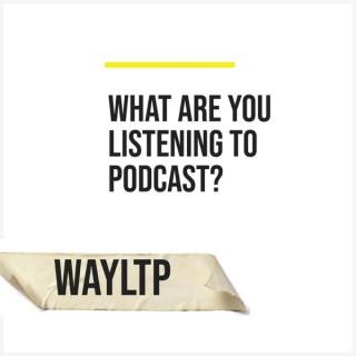 WAYLTP - What are you listening to podcast?