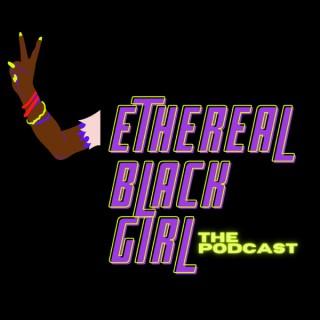 Ethereal Black Girl. The Podcast.