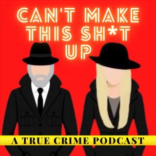 Can't Make This Sh*t Up: A True Crime Podcast