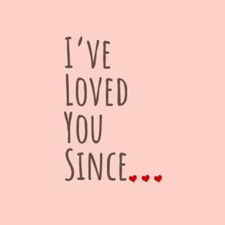 I've Loved You Since...