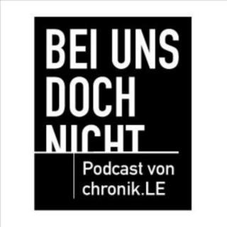 Bei uns doch nicht! | Podcast von chronik.LE