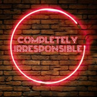 Completely Irresponsible Podcast