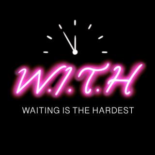 Waiting is the Hardest (W.I.T.H)