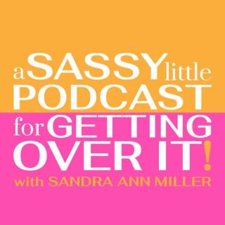 A Sassy Little Podcast for Getting Over It with Sandra Ann Miller
