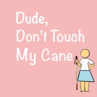 Dude, Don't Touch My Cane Podcast