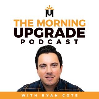 The Morning Upgrade Podcast with Ryan Cote