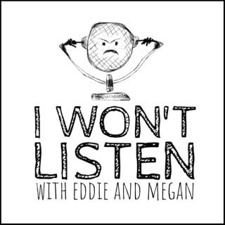 I Won't Listen with Eddie and Megan