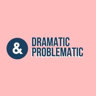 Dramatic & Problematic