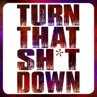 Turn That Sh*t Down