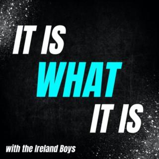 It Is What It Is with Ireland Boys