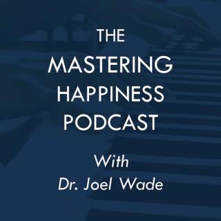 The Mastering Happiness Podcast, with Dr. Joel Wade