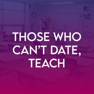 Those Who Can’t Date, Teach…