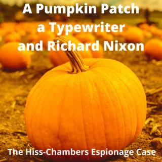 A Pumpkin Patch, a Typewriter, and Richard Nixon: The Hiss-Chambers Espionage Case