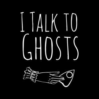 I Talk To Ghosts