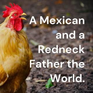 A Mexican and a Redneck Father the World.