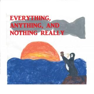 Everything, Anything, and Nothing Really