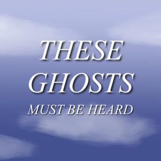 These Ghosts Must Be Heard
