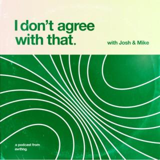 I don't Agree With That! With Josh & Mike