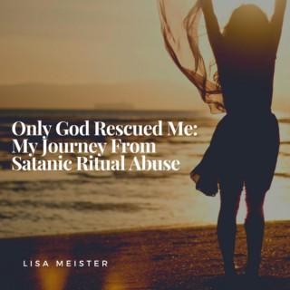 Only God Rescued Me: My Journey From Satanic Ritual Abuse