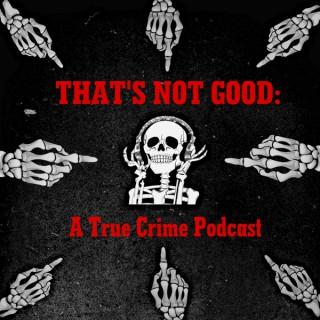 That's Not Good: A True Crime Podcast