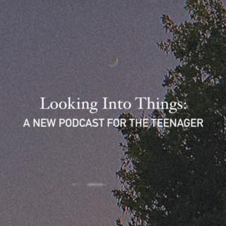 Looking Into Things: A New Podcast for the Teenager