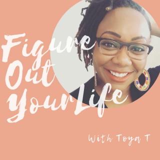 Figure Out Your Life with Toya T