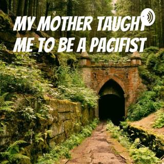 My Mother Taught Me To Be A Pacifist