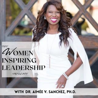 Women Inspiring Leadership with Dr. Aimée V Sanchez