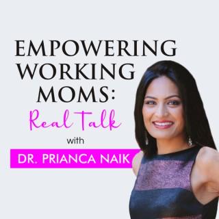 The Empowering Working Moms Podcast-Real Talk with Dr. Prianca Naik