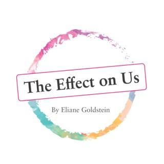 The Effect on Us - Eliane Goldstein's Podcast